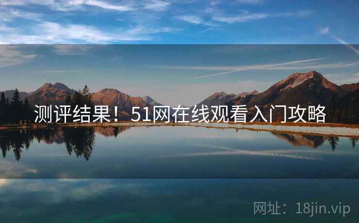 测评结果！51网在线观看入门攻略