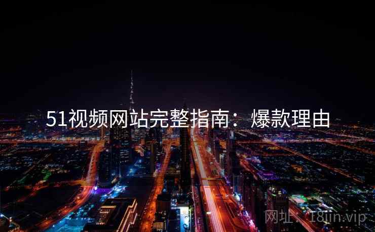 51视频网站完整指南：爆款理由