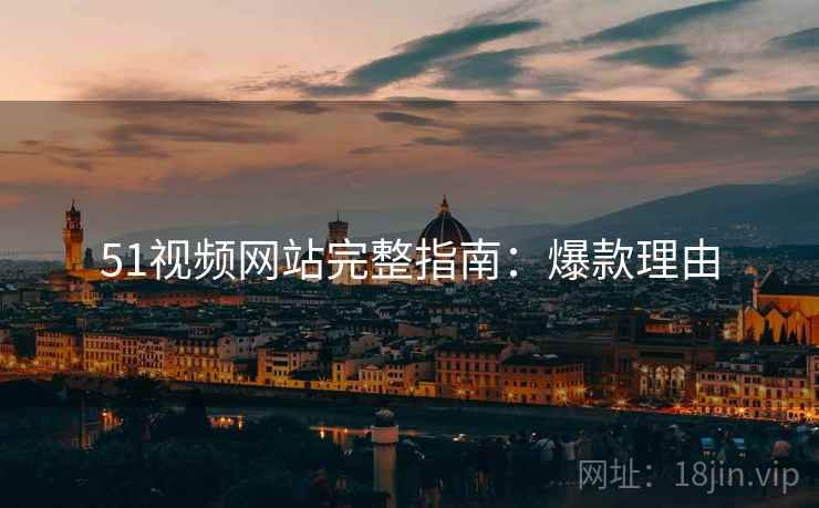 51视频网站完整指南：爆款理由