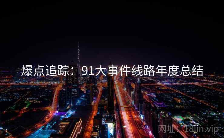 爆点追踪：91大事件线路年度总结