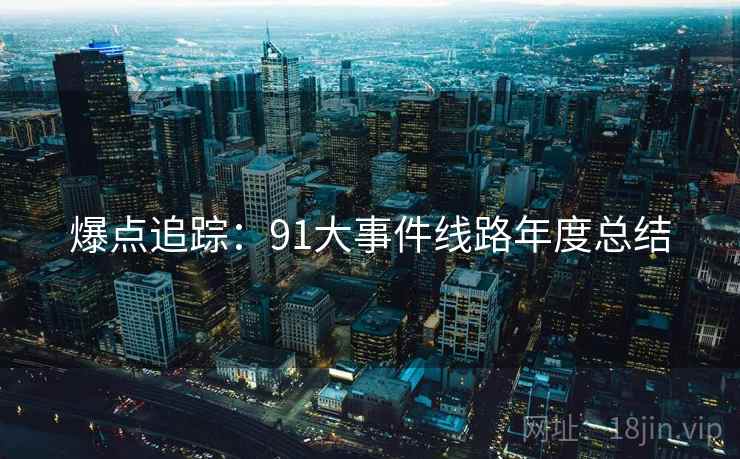 爆点追踪：91大事件线路年度总结