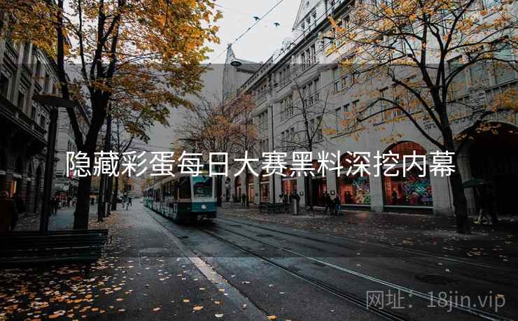 隐藏彩蛋每日大赛黑料深挖内幕