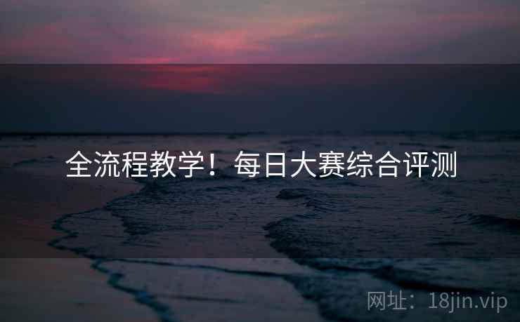 全流程教学！每日大赛综合评测