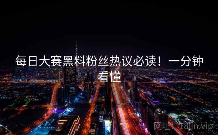 每日大赛黑料粉丝热议必读！一分钟看懂