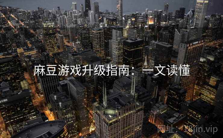 麻豆游戏升级指南：一文读懂