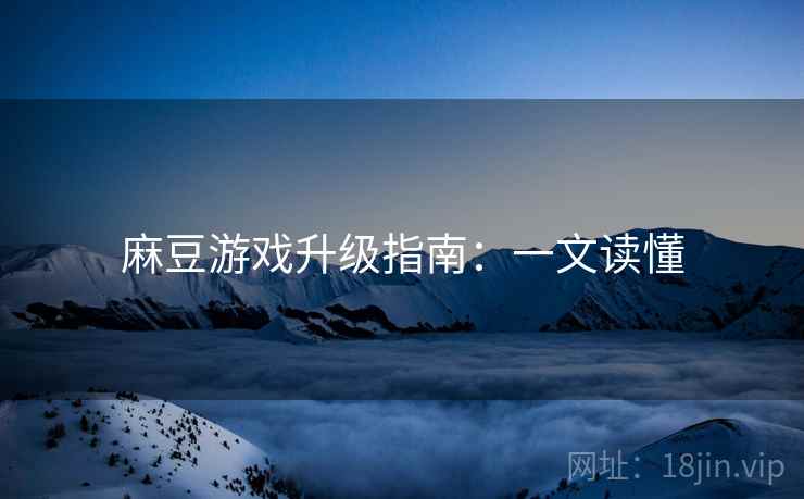 麻豆游戏升级指南：一文读懂