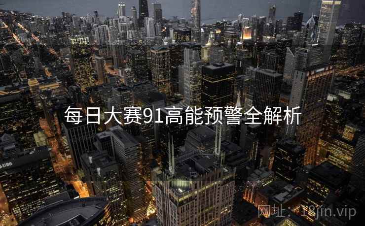 每日大赛91高能预警全解析