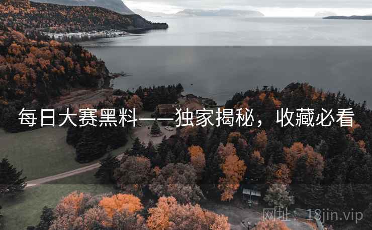 每日大赛黑料——独家揭秘，收藏必看