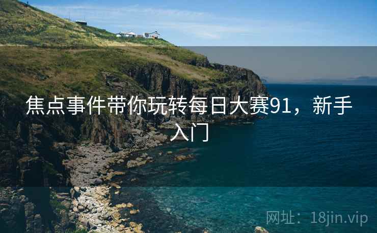 焦点事件带你玩转每日大赛91，新手入门