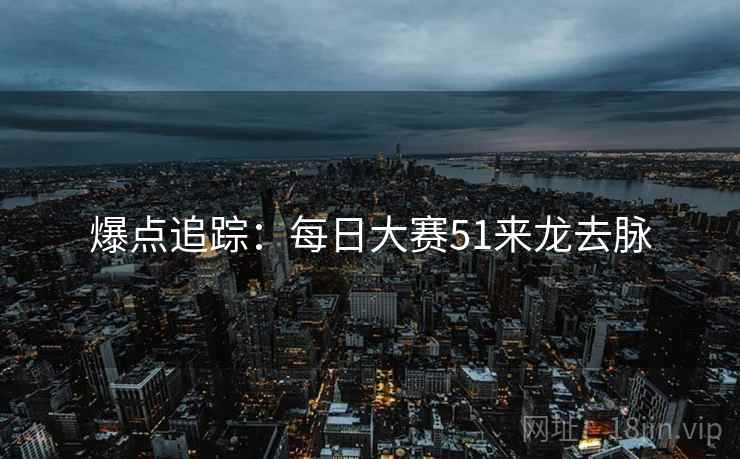 爆点追踪：每日大赛51来龙去脉