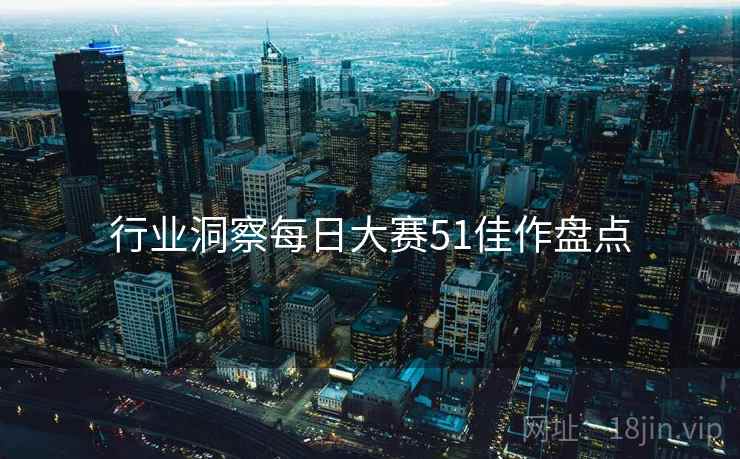 行业洞察每日大赛51佳作盘点