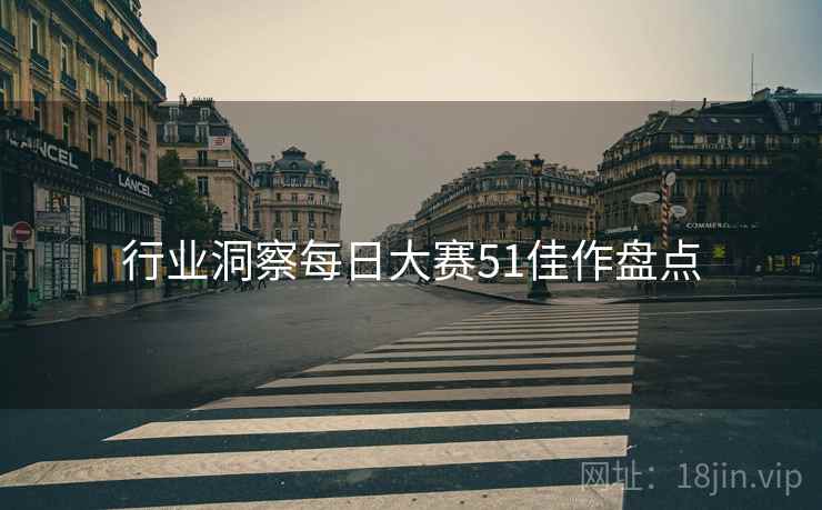 行业洞察每日大赛51佳作盘点