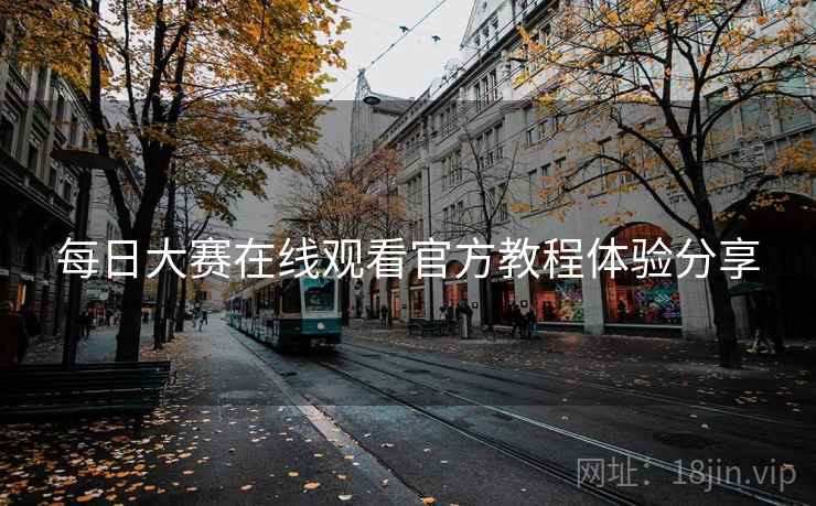 每日大赛在线观看官方教程体验分享