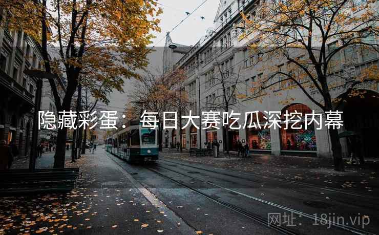 隐藏彩蛋：每日大赛吃瓜深挖内幕