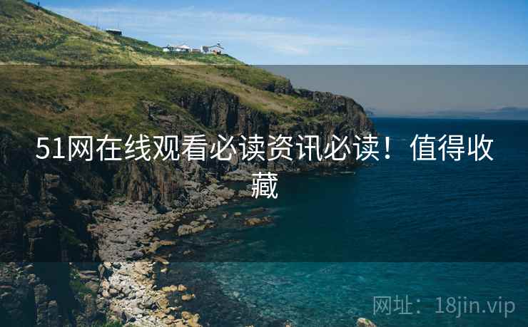 51网在线观看必读资讯必读！值得收藏