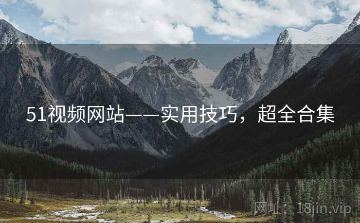 51视频网站——实用技巧，超全合集