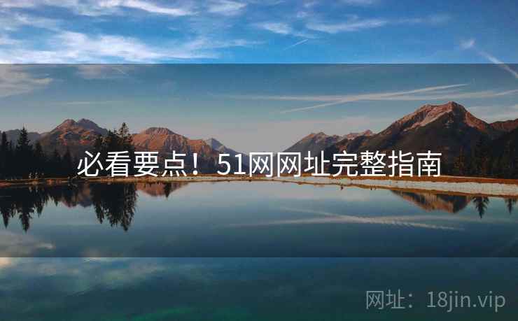 必看要点！51网网址完整指南