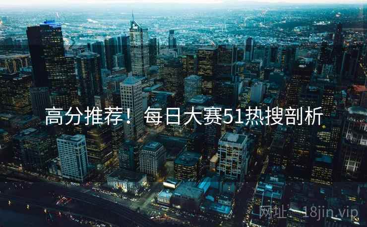 高分推荐！每日大赛51热搜剖析