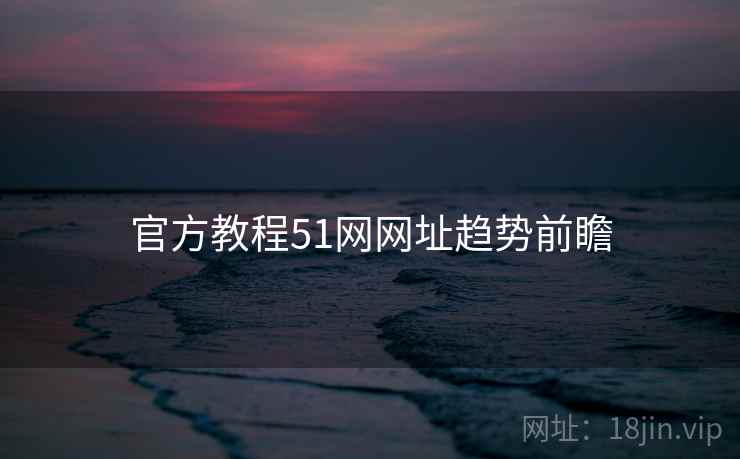 官方教程51网网址趋势前瞻