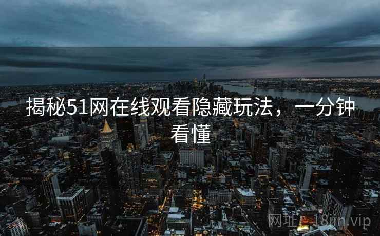 揭秘51网在线观看隐藏玩法，一分钟看懂