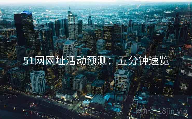 51网网址活动预测：五分钟速览