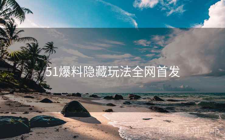 51爆料隐藏玩法全网首发