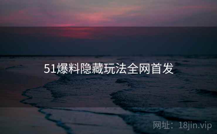 51爆料隐藏玩法全网首发