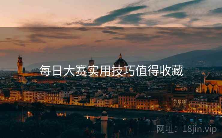 每日大赛实用技巧值得收藏