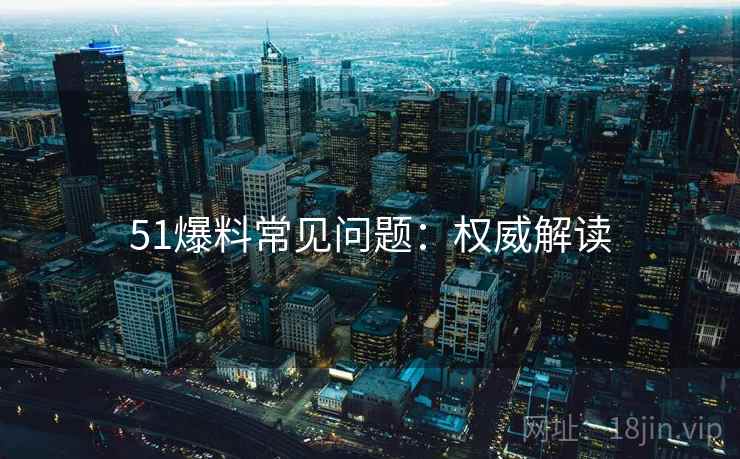 51爆料常见问题：权威解读