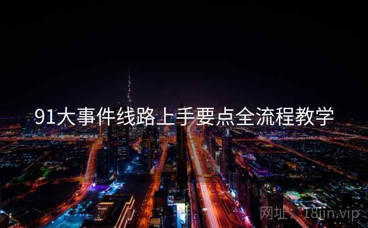 91大事件线路上手要点全流程教学