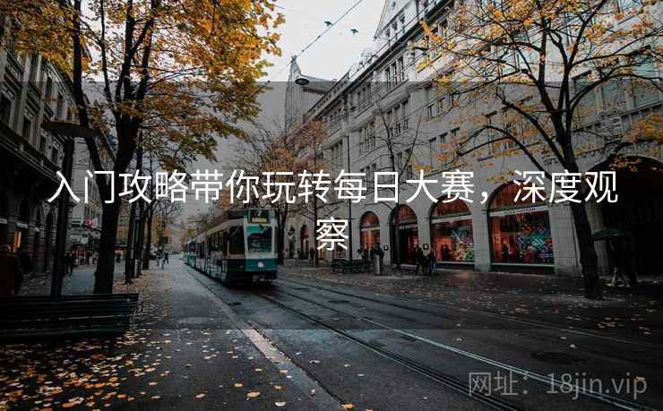 入门攻略带你玩转每日大赛，深度观察