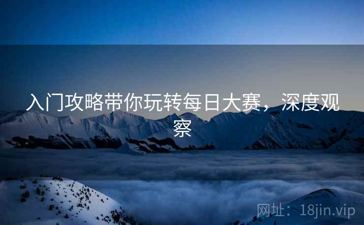 入门攻略带你玩转每日大赛，深度观察