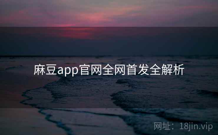 麻豆app官网全网首发全解析