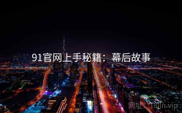 91官网上手秘籍：幕后故事