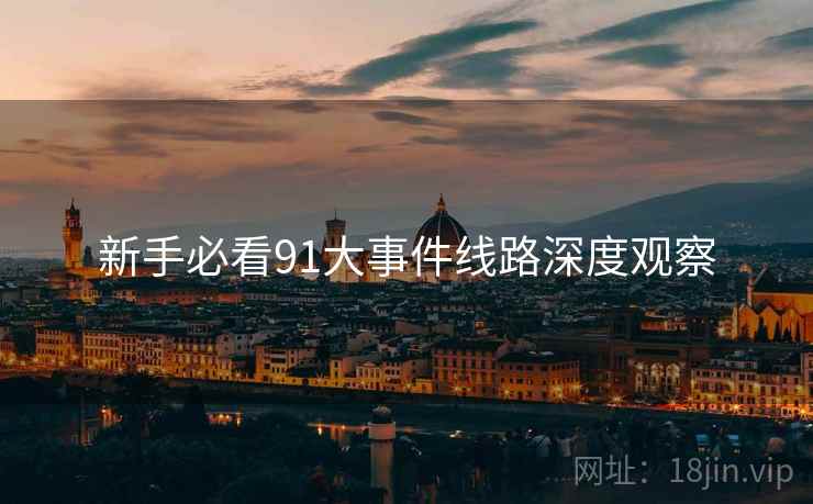 新手必看91大事件线路深度观察