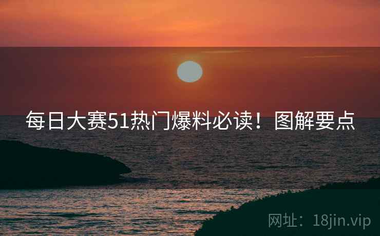每日大赛51热门爆料必读！图解要点
