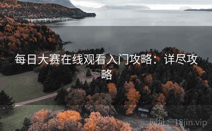 每日大赛在线观看入门攻略：详尽攻略