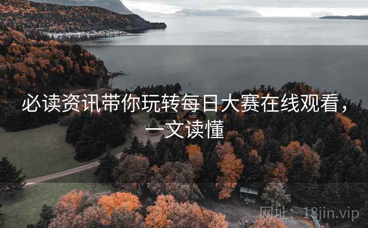 必读资讯带你玩转每日大赛在线观看，一文读懂