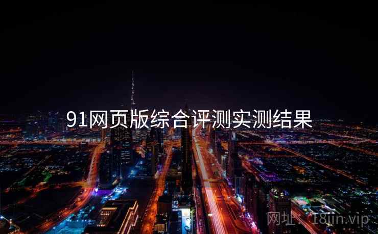 91网页版综合评测实测结果