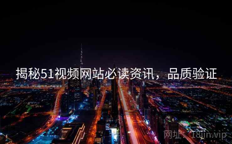 揭秘51视频网站必读资讯，品质验证
