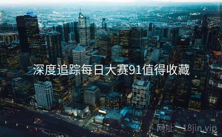 深度追踪每日大赛91值得收藏