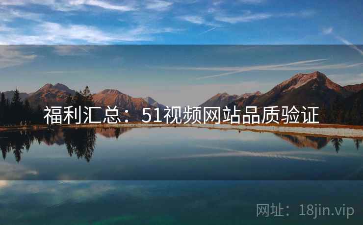 福利汇总：51视频网站品质验证