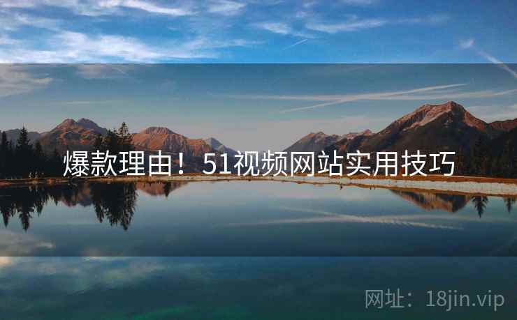 爆款理由！51视频网站实用技巧