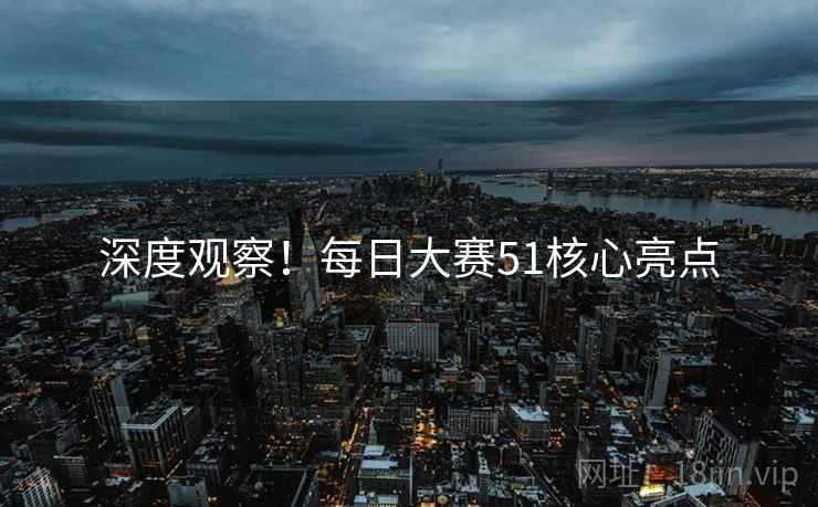 深度观察！每日大赛51核心亮点