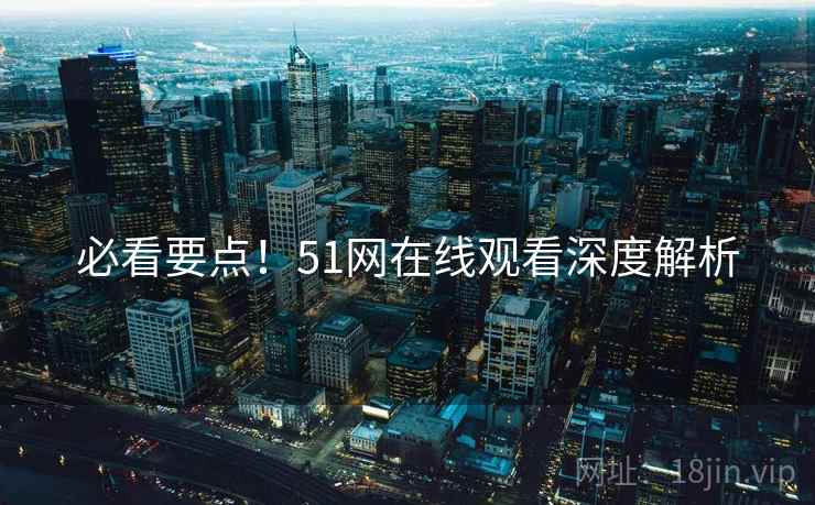 必看要点！51网在线观看深度解析