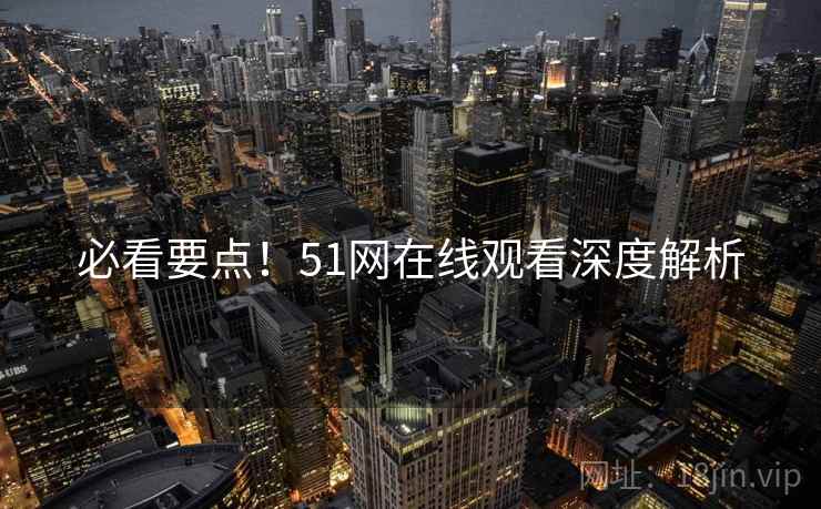 必看要点！51网在线观看深度解析