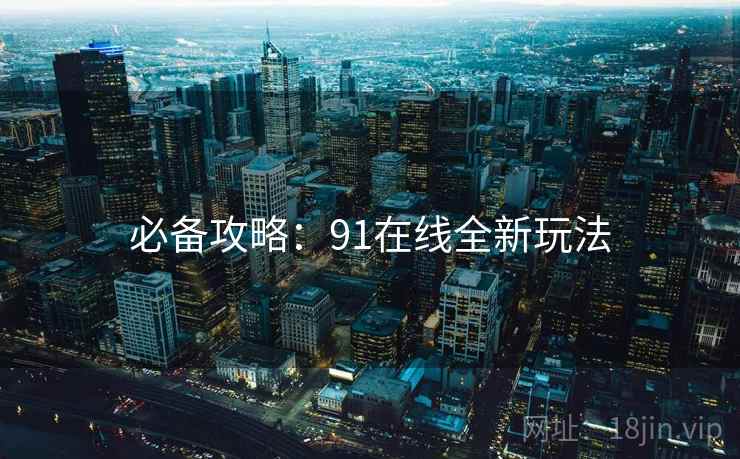 必备攻略：91在线全新玩法