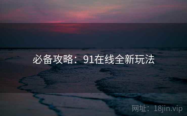 必备攻略：91在线全新玩法
