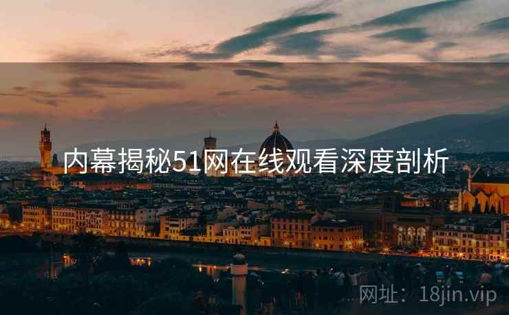 内幕揭秘51网在线观看深度剖析