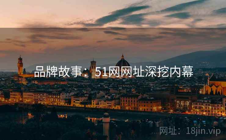 品牌故事：51网网址深挖内幕